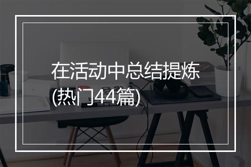 在活动中总结提炼(热门44篇)