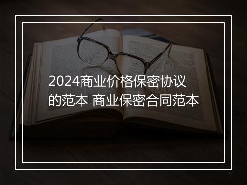 2024商业价格保密协议的范本 商业保密合同范本