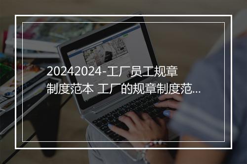 20242024-工厂员工规章制度范本 工厂的规章制度范本