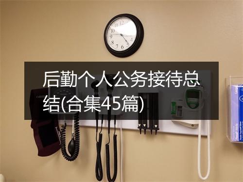 后勤个人公务接待总结(合集45篇)