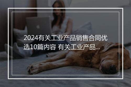 2024有关工业产品销售合同优选10篇内容 有关工业产品销售合同优选10篇