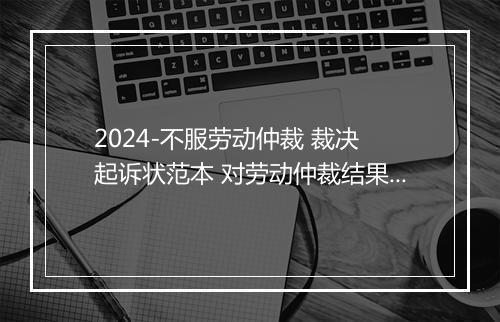 2024-不服劳动仲裁 裁决 起诉状范本 对劳动仲裁结果不服起诉状