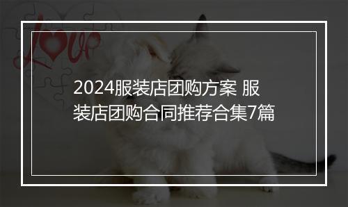 2024服装店团购方案 服装店团购合同推荐合集7篇
