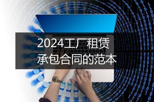 2024工厂租赁承包合同的范本