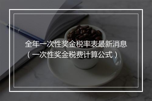 全年一次性奖金税率表最新消息（一次性奖金税费计算公式）
