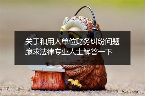 关于和用人单位财务纠纷问题跪求法律专业人士解答一下