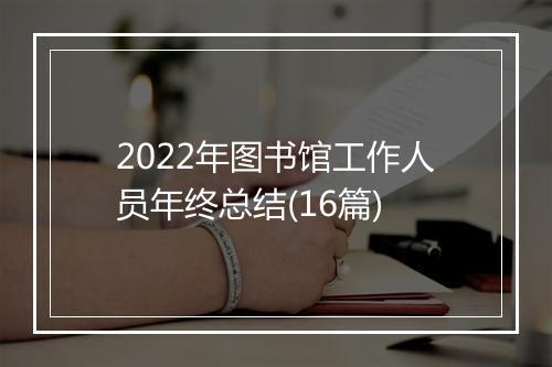2022年图书馆工作人员年终总结(16篇)