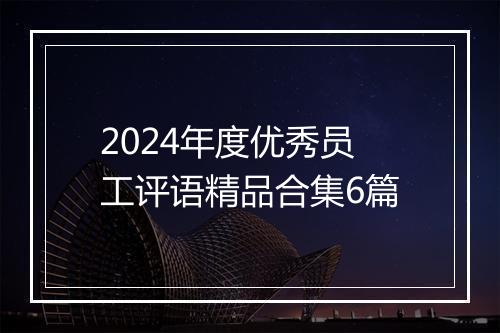 2024年度优秀员工评语精品合集6篇