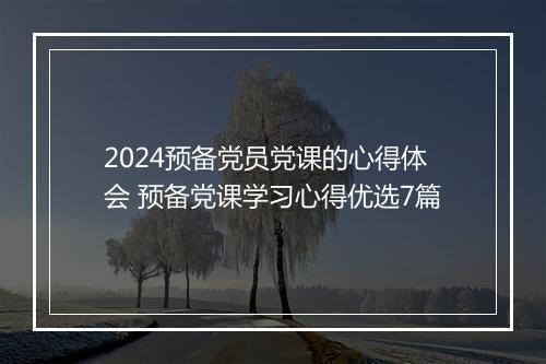 2024预备党员党课的心得体会 预备党课学习心得优选7篇