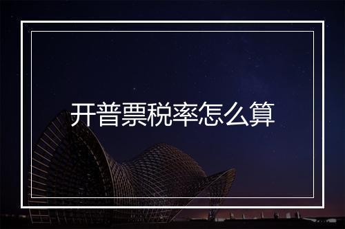 开普票税率怎么算