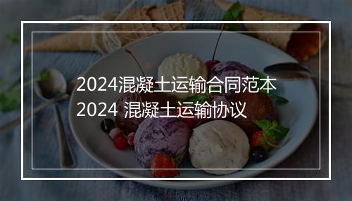 2024混凝土运输合同范本2024 混凝土运输协议