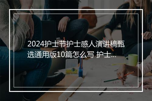2024护士节护士感人演讲稿甄选通用版10篇怎么写 护士节护士感人演讲稿甄选通用版10篇