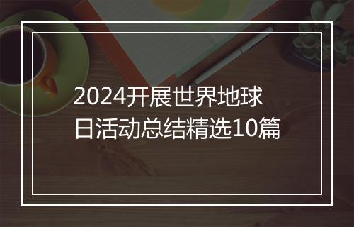 2024开展世界地球日活动总结精选10篇