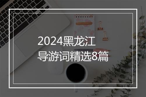 2024黑龙江导游词精选8篇