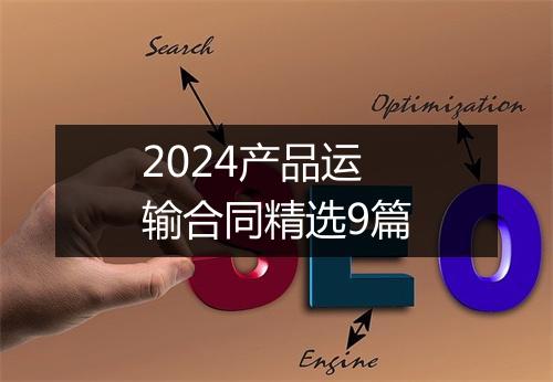 2024产品运输合同精选9篇
