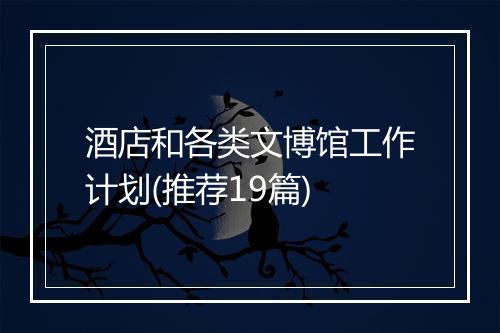 酒店和各类文博馆工作计划(推荐19篇)