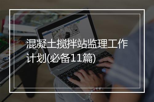 混凝土搅拌站监理工作计划(必备11篇)