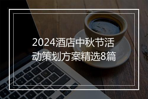 2024酒店中秋节活动策划方案精选8篇