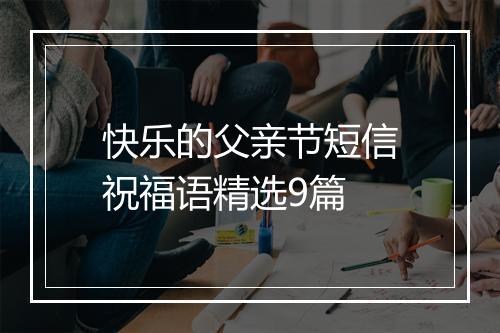 快乐的父亲节短信祝福语精选9篇