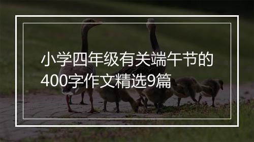 小学四年级有关端午节的400字作文精选9篇
