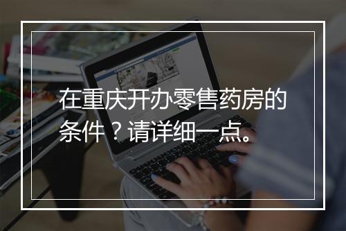 在重庆开办零售药房的条件？请详细一点。