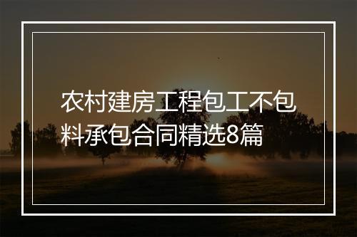 农村建房工程包工不包料承包合同精选8篇