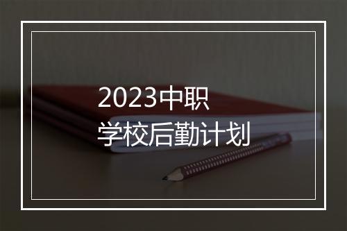 2023中职学校后勤计划