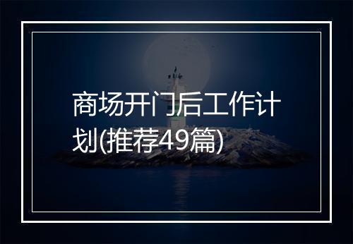 商场开门后工作计划(推荐49篇)