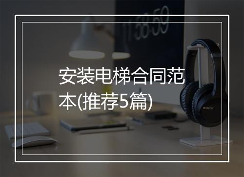 安装电梯合同范本(推荐5篇)