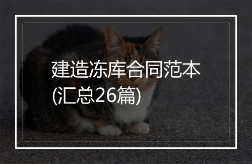建造冻库合同范本(汇总26篇)