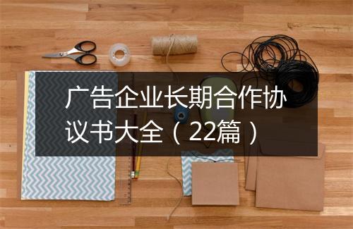 广告企业长期合作协议书大全（22篇）
