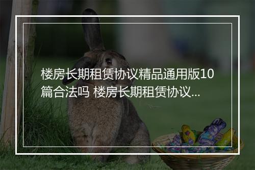 楼房长期租赁协议精品通用版10篇合法吗 楼房长期租赁协议精品通用版10篇