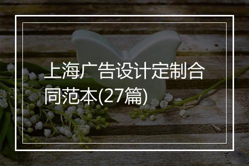 上海广告设计定制合同范本(27篇)