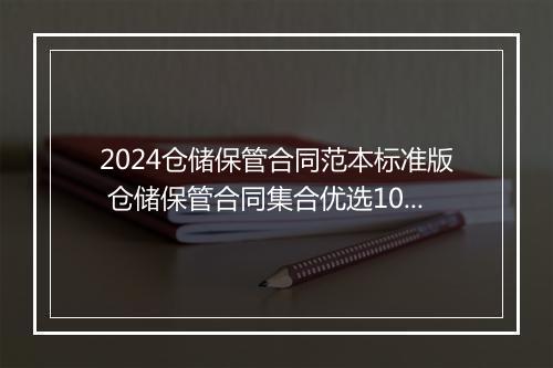 2024仓储保管合同范本标准版 仓储保管合同集合优选10篇