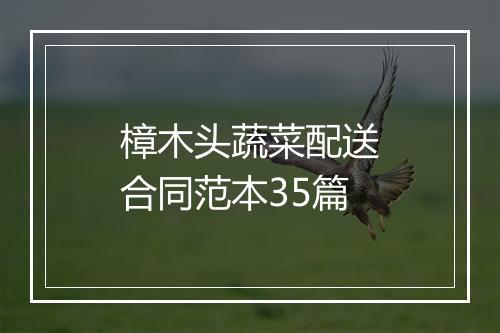 樟木头蔬菜配送合同范本35篇