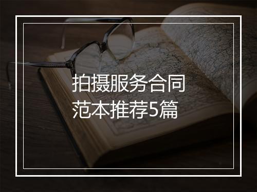 拍摄服务合同范本推荐5篇