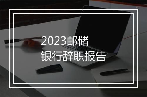2023邮储银行辞职报告
