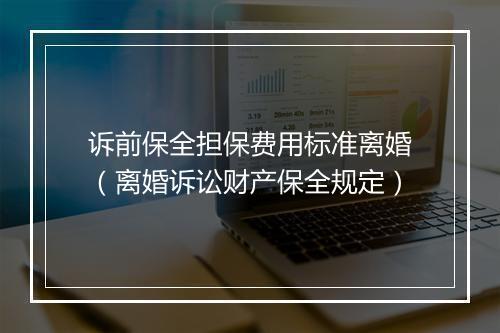 诉前保全担保费用标准离婚（离婚诉讼财产保全规定）