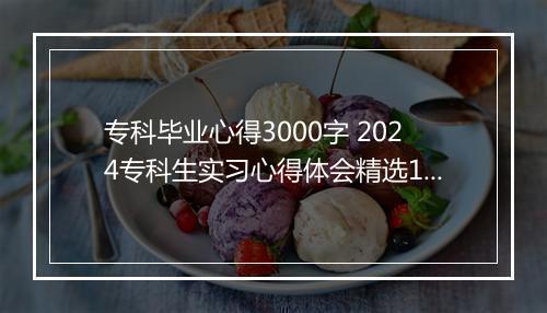 专科毕业心得3000字 2024专科生实习心得体会精选10篇