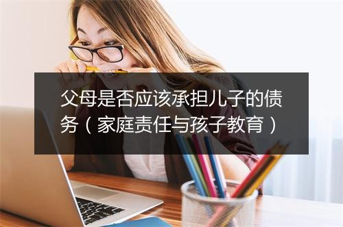 父母是否应该承担儿子的债务（家庭责任与孩子教育）