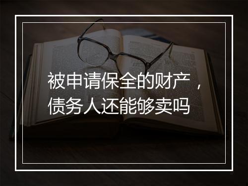 被申请保全的财产，债务人还能够卖吗