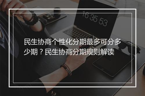 民生协商个性化分期最多可分多少期？民生协商分期规则解读