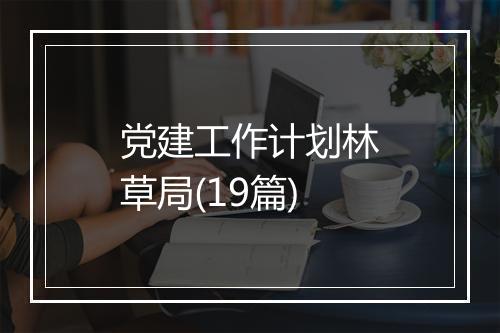 党建工作计划林草局(19篇)