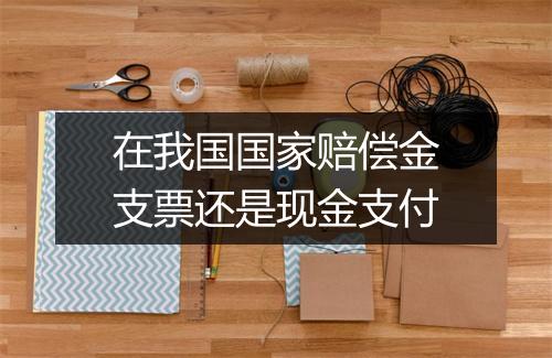 在我国国家赔偿金支票还是现金支付