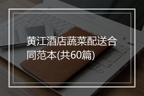黄江酒店蔬菜配送合同范本(共60篇)