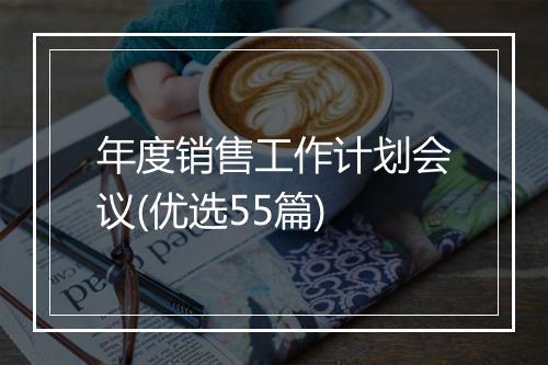 年度销售工作计划会议(优选55篇)