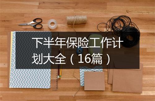 下半年保险工作计划大全（16篇）