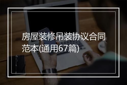 房屋装修吊装协议合同范本(通用67篇)