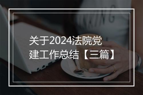 关于2024法院党建工作总结【三篇】