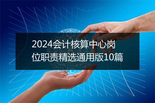 2024会计核算中心岗位职责精选通用版10篇